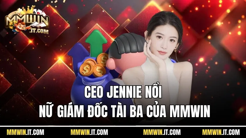 CEO Jennie nổi tiếng là nữ giám đốc tài ba của Mmwin