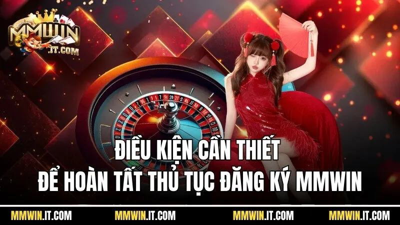 Đăng Ký Mmwin - Quy Trình Ghi Danh Hội Viên Chuẩn Xác 2025 1 Điều kiện cần thiết để hoàn tất thủ tục đăng ký Mmwin