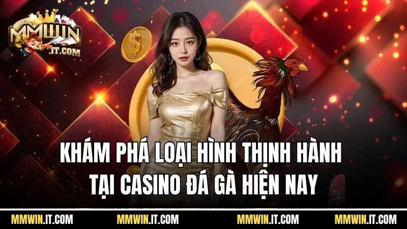 Casino Đá Gà Mmwin - Hòa Mình Vào Các Trận Đấu Kê Cực Chiến 4 Khám phá các loại hình thịnh hành tại casino đá gà hiện nay