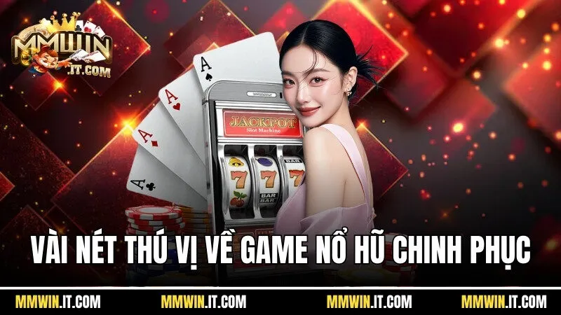 Nổ Hũ Chinh Phục Mmwin - Hiện Thực Hóa Giấc Mơ Đổi Đời 2 Vài nét thú vị về game nổ hũ chinh phục